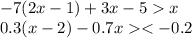 - 7(2x - 1) + 3x - 5 x \\ 0.3(x - 2) - 0.7x < - 0.2