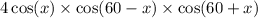 4 \cos(x) \times \cos(60 - x) \times\cos(60 + x)