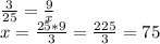 \frac{3}{25} =\frac{9}{x} \\x=\frac{25*9}{3} =\frac{225}{3} =75