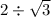 2 \div \sqrt{3}