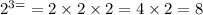 {2}^{3 =} = 2 \times 2 \times 2 = 4 \times 2 = 8