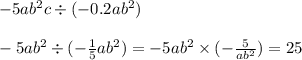 - 5a {b}^{2} c \div ( - 0.2a {b}^{2} ) \\ \\ - 5a {b }^{2} \div ( - \frac{1}{5} a {b}^{2} ) = - 5a {b}^{2} \times ( - \frac{5}{a {b}^{2} } ) = 25