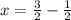 x=\frac{3}{2} -\frac{1}{2}