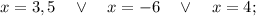 x=3,5 \quad \vee \quad x=-6 \quad \vee \quad x=4;