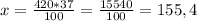 x=\frac{420*37}{100} =\frac{15540}{100} =155,4