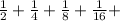 \frac{1}{2} + \frac{1}{4} + \frac{1}{8} + \frac{1}{16} + 