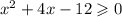 {x}^{2} + 4x - 12\geqslant 0 \\