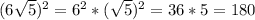 (6\sqrt{5})^{2} = 6^{2} * (\sqrt{5})^{2} = 36 * 5 = 180