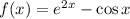 f(x)=e^{2x}-\cos x