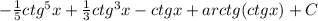 -\frac{1}{5} ctg^5x+\frac{1}{3} ctg^3x-ctgx+arctg(ctgx)+C