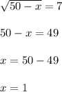 \sqrt{50-x}=7\\ \\ 50-x=49\\ \\ x=50-49\\ \\ x=1