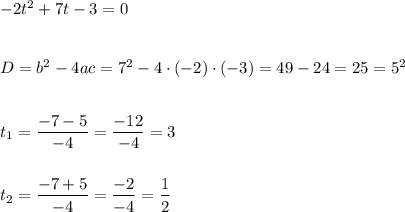 -2t^2+7t-3=0D=b^2-4ac=7^2-4\cdot(-2)\cdot(-3)=49-24=25=5^2t_1=\dfrac{-7-5}{-4}=\dfrac{-12}{-4}=3t_2=\dfrac{-7+5}{-4}=\dfrac{-2}{-4}=\dfrac{1}{2}