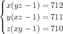 \displaystyle\bf \\\begin{equation*} \begin{cases} x(yz-1) = 712 \\ y(xz-1)=711 \\ z(xy-1) = 710 \end{cases}\end{equation*}