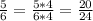 \frac{5}{6} =\frac{5*4}{6*4} =\frac{20}{24}