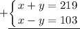 +\displaystyle \underline{\left \{ {{x + y = 219} \atop {x - y = 103}} \right.}