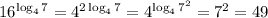 16^{\log_47}=4^{2\log_47}=4^{\log_47^2}=7^2=49