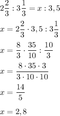 2\dfrac{2}{3} :3\dfrac{1}{3}=x:3,5\\ \\ x=2\dfrac{2}{3} \cdot 3,5 :3\dfrac{1}{3}\\ \\ x=\dfrac{8}{3} \cdot \dfrac{35}{10} :\dfrac{10}{3}x=\dfrac{8\cdot35\cdot3}{3\cdot10\cdot10} x=\dfrac{14}{5} x=2,8