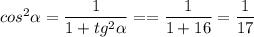 cos^2\alpha = \dfrac{1}{1+tg^2\alpha} == \dfrac{1}{1+16} =\dfrac{1}{17}