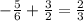 -\frac{5}{6}+\frac{3}{2}=\frac{2}{3}