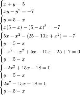 \begin{cases} x+y=5\\xy-y^2=-7 \end{cases}\\\begin{cases} y=5-x\\x(5-x)-(5-x)^2=-7 \end{cases}\\\begin{cases} 5x-x^2-(25-10x+x^2)=-7\\y=5-x \end{cases}\\\begin{cases} -x^2-x^2+5x+10x-25+7=0\\y=5-x \end{cases}\\\begin{cases} -2x^2+15x-18=0\\y=5-x \end{cases}\\\begin{cases} 2x^2-15x+18=0\\y=5-x \end{cases}