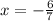 x = - \frac{6}{7}