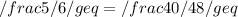 /frac 5/6 /geq = /frac 40/48 /geq