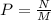 P = \frac{N}{M}