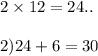 2 \times 12 = 24.. \\ \\ 2)24 + 6 = 30