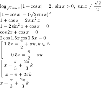 \log_{\sqrt2\sin x}|1+\cos x|=2, \ \sin x0, \ \sin x\ne \dfrac{\sqrt2}{2}\\|1+\cos x|=(\sqrt2\sin x)^2\\1+\cos x=2\sin^2x\\1-2\sin^2x+\cos x=0\\\cos 2x+\cos x=0\\2\cos1.5x\cos0.5x=0\\\left[\begin{gathered}1.5x=\dfrac{\pi}{2}+\pi k, k\in \mathbb{Z} \\0.5x=\dfrac{\pi}{2}+\pi k\end{gathered}\right.\\\left[\begin{gathered}x=\dfrac{\pi}{3}+\dfrac{2\pi}{3}k\\x=\pi+2\pi k\end{gathered}\right.\\x=\dfrac{\pi}{3}+\dfrac{2\pi}{3}k