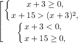 \displaystyle \left [ {{\displaystyle \left \{ {{x+3 \geq 0,  } \atop {x+15 (x+3)^{2},}} \right. } \atop {\displaystyle \left \{ {{x+3 < 0,~} \atop {x+15 \geq 0,}} \right.} \right.