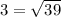 3 = \sqrt{39}