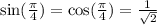 \sin( \frac{\pi}{4} ) = \cos( \frac{\pi}{4} ) = \frac{1}{ \sqrt{2} }