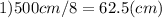 1)500cm/8=62.5(cm)