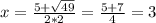 x=\frac{5+\sqrt{49} }{2*2} =\frac{5+7}{4} =3