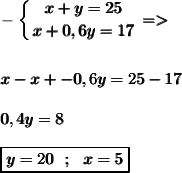 \displaystyle -\pmb{\left \{ {{x+y=25} \atop {x+0,6y=17}} \right. = }  \pmb{x-x+-0,6y=25-17}  \pmb{0,4y=8 }  \pmb {\boxed{y=20 \ \ ; \ \ {x=5}}}