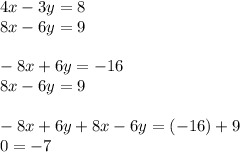 4x - 3y = 8 \\ 8x - 6y = 9 \\ \\ - 8x + 6y = - 16 \\ 8x - 6y = 9 \\ \\ - 8x + 6y + 8x - 6y = ( - 16) + 9 \\ 0 = - 7 \\