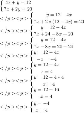 \displaystyle\left \{ {{4x+y=12} \atop {7x+2y=20}} \right. \\\left \{ {{y=12-4x} \atop {7x+2*(12-4x)=20}} \right. \\\left \{ {{y=12-4x} \atop {7x+24-8x=20}} \right. \\\left \{ {{y=12-4x} \atop {7x-8x=20-24}} \right. \\\left \{ {{y=12-4x} \atop {-x=-4}} \right. \\\left \{ {{y=12-4x} \atop {x=4}} \right. \\\left \{ {{y=12-4*4} \atop {x=4}} \right.\\\left \{ {{y=12-16} \atop {x=4}} \right. left \{ {{y=-4} \atop {x=4}} \right. \\