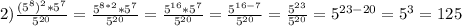 2)\frac{(5^8)^2*5^7}{5^{20} } =\frac{5^{8*2} *5^7}{5^{20} } =\frac{5^{16} *5^7}{5^{20} } =\frac{5^{16-7}} {5^{20} } = \frac{5^{23}}{5^{20} } = 5^{23-20} =5^3=125