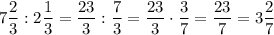 7\dfrac{2}{3} : 2\dfrac{1}{3} =\dfrac{23}{3} : \dfrac{7}{3} =\dfrac{23}{3} \cdot \dfrac{3}{7}=\dfrac{23}{7} =3\dfrac{2}{7}