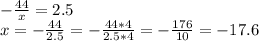 -\frac{44}{x} =2.5\\x=-\frac{44}{2.5} =-\frac{44*4}{2.5*4} =-\frac{176}{10} = -17.6