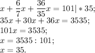 x+\dfrac{6}{7} x+\dfrac{36}{35} x=101|*35;\\35x+30x+36x=3535;\\101x=3535;\\x=3535:101;\\x=35.