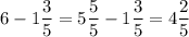 \displaystyle 6-1\frac{3}{5} =5\frac{5}{5} -1\frac{3}{5} =4\frac{2}{5}