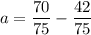 \displaystyle a=\frac{{70}}{{75}}-\frac{{42}}{{75}}