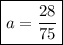 \displaystyle\boxed{a=\frac{{28}}{{75}}}