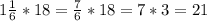 1\frac{1}{6}*18=\frac{7}{6}*18=7*3=21