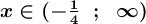 \large \boldsymbol {x\in (-\frac{1}{4} \ \ ; \ \ \infty ) }