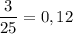 \dfrac{3}{25} =0,12