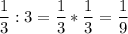 \displaystyle \frac{1}{3}:3=\frac{1}{3}*\frac{1}{3}=\frac{1}{9}