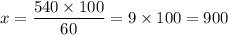 \displaystyle x = \frac{540 \times 100}{60} = 9 \times 100 = 900