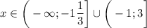 \displaystyle x \in \bigg (-\infty;-1\frac{1}{3} \bigg ]\cup \bigg (-1;3 \bigg ]